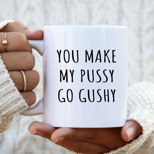 You Make My Pussy Go Gushy Mug, Funny Rude Gift Cup