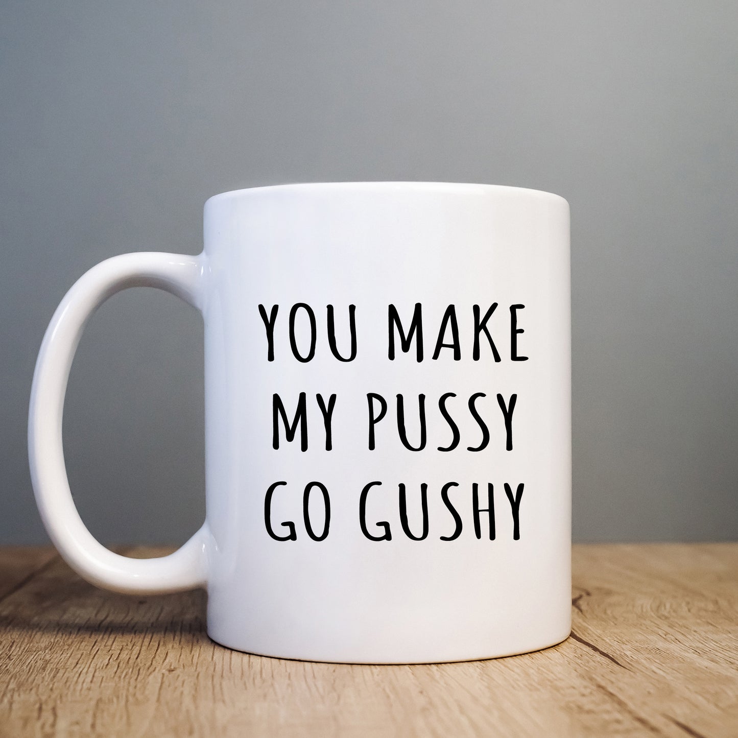 You Make My Pussy Go Gushy Mug, Funny Rude Gift Cup